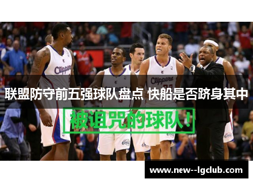 联盟防守前五强球队盘点 快船是否跻身其中 联盟防守前五强球队盘点 快船是否跻身其中
