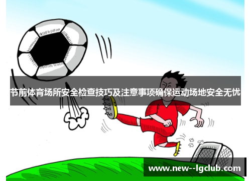 节前体育场所安全检查技巧及注意事项确保运动场地安全无忧 节前体育场所安全检查技巧及注意事项确保运动场地安全无忧