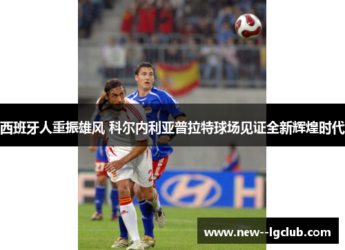 西班牙人重振雄风 科尔内利亚普拉特球场见证全新辉煌时代