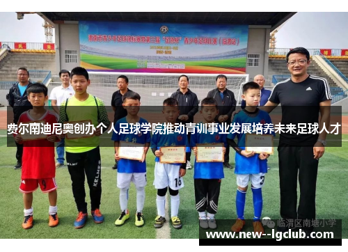 费尔南迪尼奥创办个人足球学院推动青训事业发展培养未来足球人才 费尔南迪尼奥创办个人足球学院推动青训事业发展培养未来足球人才
