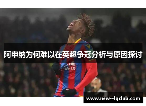 阿申纳为何难以在英超争冠分析与原因探讨