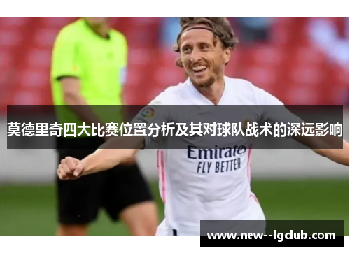 莫德里奇四大比赛位置分析及其对球队战术的深远影响