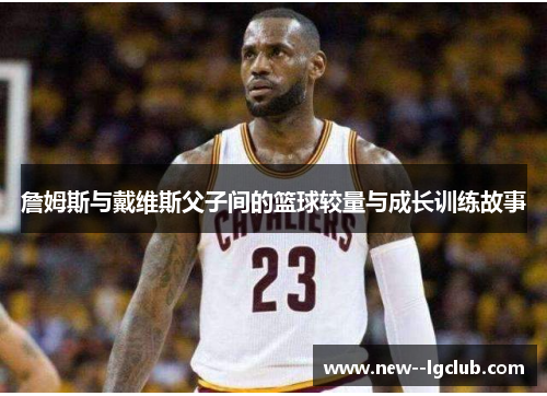 詹姆斯与戴维斯父子间的篮球较量与成长训练故事 詹姆斯与戴维斯父子间的篮球较量与成长训练故事