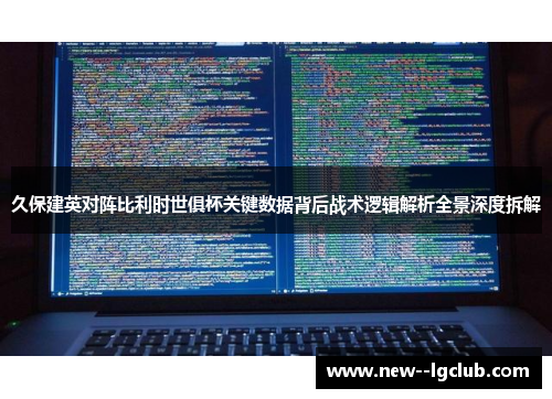 久保建英对阵比利时世俱杯关键数据背后战术逻辑解析全景深度拆解