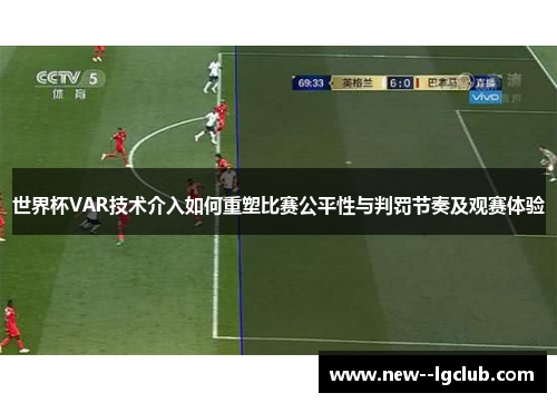 世界杯VAR技术介入如何重塑比赛公平性与判罚节奏及观赛体验