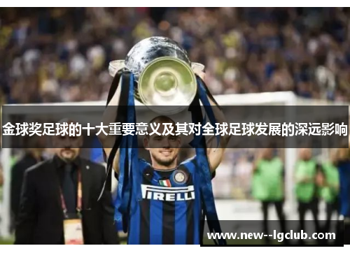 金球奖足球的十大重要意义及其对全球足球发展的深远影响 金球奖足球的十大重要意义及其对全球足球发展的深远影响