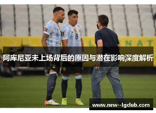 阿库尼亚未上场背后的原因与潜在影响深度解析