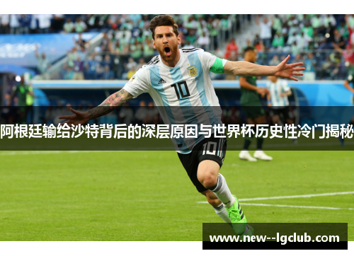 阿根廷输给沙特背后的深层原因与世界杯历史性冷门揭秘 阿根廷输给沙特背后的深层原因与世界杯历史性冷门揭秘