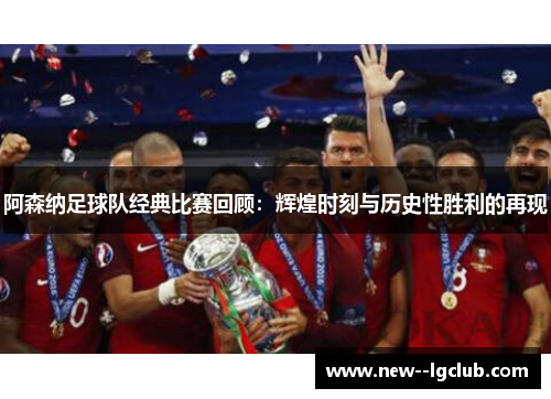 阿森纳足球队经典比赛回顾:辉煌时刻与历史性胜利的再现 阿森纳足球队经典比赛回顾:辉煌时刻与历史性胜利的再现