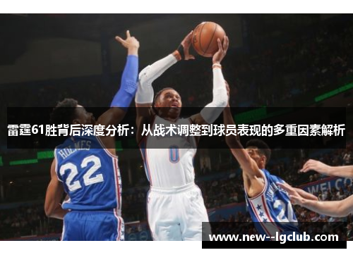 雷霆61胜背后深度分析：从战术调整到球员表现的多重因素解析