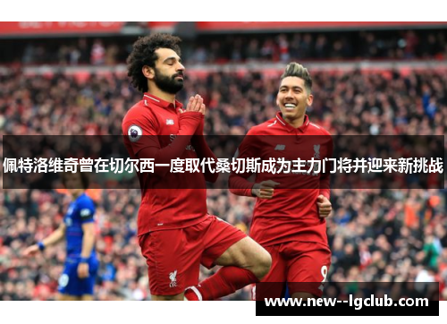 佩特洛维奇曾在切尔西一度取代桑切斯成为主力门将并迎来新挑战