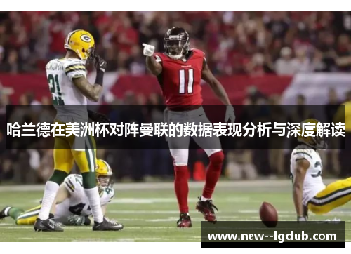 哈兰德在美洲杯对阵曼联的数据表现分析与深度解读 哈兰德在美洲杯对阵曼联的数据表现分析与深度解读