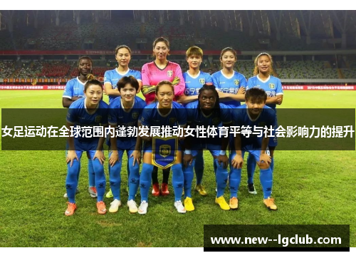 女足运动在全球范围内蓬勃发展推动女性体育平等与社会影响力的提升 女足运动在全球范围内蓬勃发展推动女性体育平等与社会影响力的提升