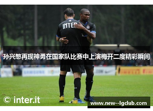 孙兴慜再现神勇在国家队比赛中上演梅开二度精彩瞬间 孙兴慜再现神勇在国家队比赛中上演梅开二度精彩瞬间