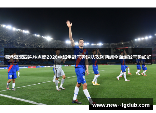 海港豪取四连胜点燃2026中超争冠气势球队攻防两端全面爆发气势如虹