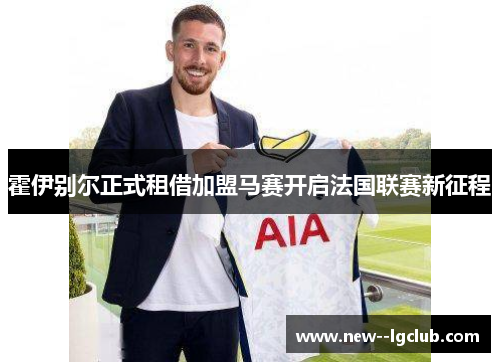 霍伊别尔正式租借加盟马赛开启法国联赛新征程 霍伊别尔正式租借加盟马赛开启法国联赛新征程