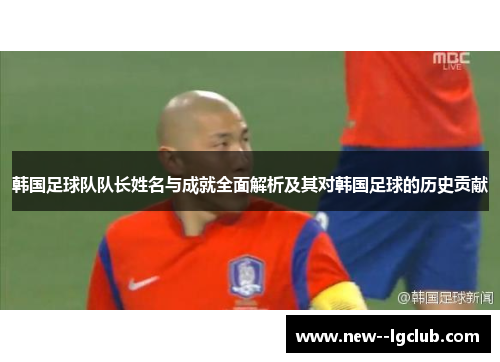 韩国足球队队长姓名与成就全面解析及其对韩国足球的历史贡献