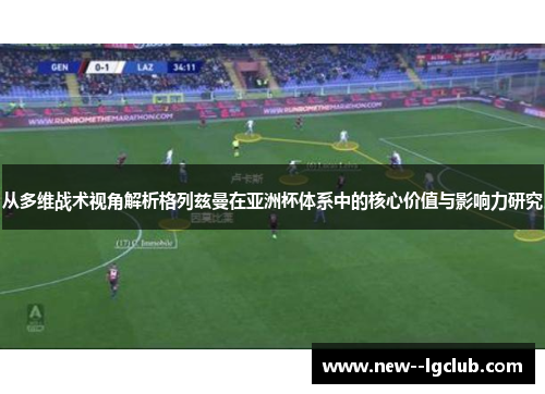 从多维战术视角解析格列兹曼在亚洲杯体系中的核心价值与影响力研究