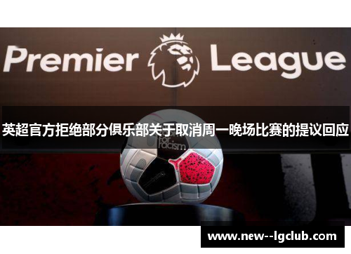 英超官方拒绝部分俱乐部关于取消周一晚场比赛的提议回应 英超官方拒绝部分俱乐部关于取消周一晚场比赛的提议回应