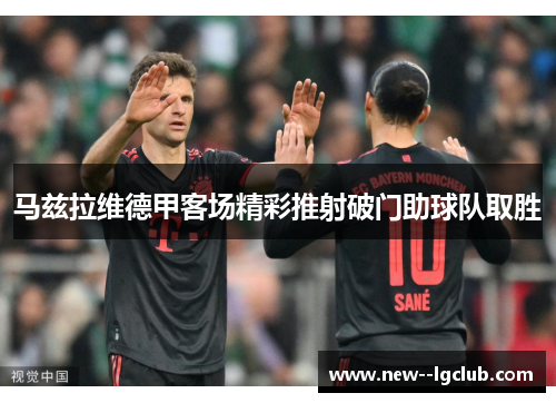 马兹拉维德甲客场精彩推射破门助球队取胜