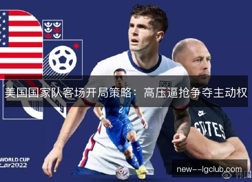 美国国家队客场开局策略：高压逼抢争夺主动权