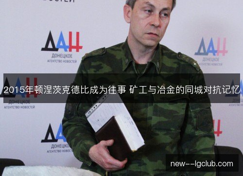 2015年顿涅茨克德比成为往事 矿工与冶金的同城对抗记忆