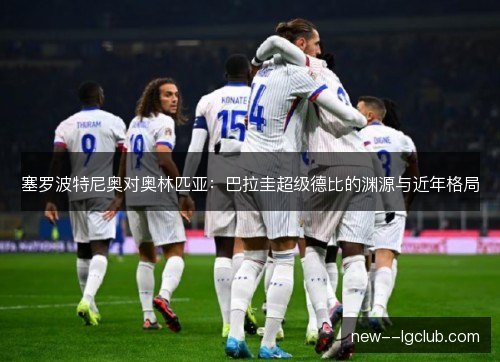 塞罗波特尼奥对奥林匹亚：巴拉圭超级德比的渊源与近年格局